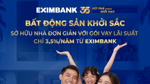 Bất động sản khởi sắc, sở hữu nhà đơn giản với gói vay lãi suất chỉ 3,5% từ Eximbank